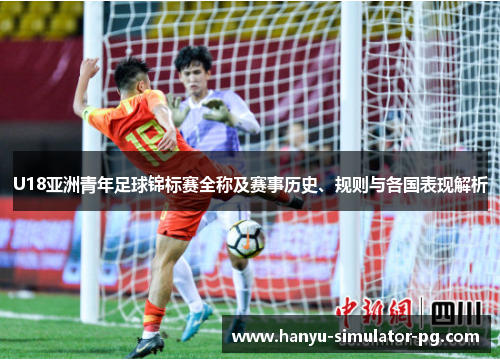 U18亚洲青年足球锦标赛全称及赛事历史、规则与各国表现解析 U18亚洲青年足球锦标赛全称及赛事历史、规则与各国表现解析