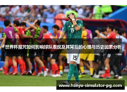 世界杯魔咒如何影响球队表现及其背后的心理与历史因素分析 世界杯魔咒如何影响球队表现及其背后的心理与历史因素分析