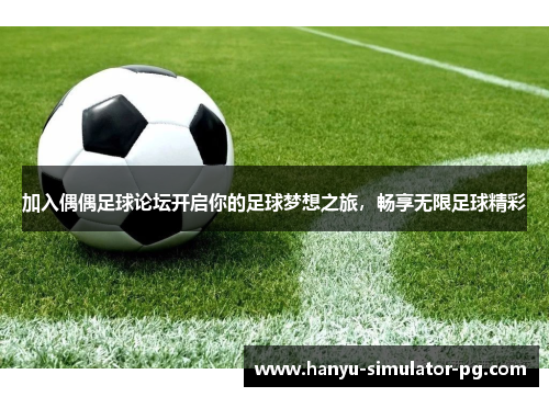加入偶偶足球论坛开启你的足球梦想之旅，畅享无限足球精彩