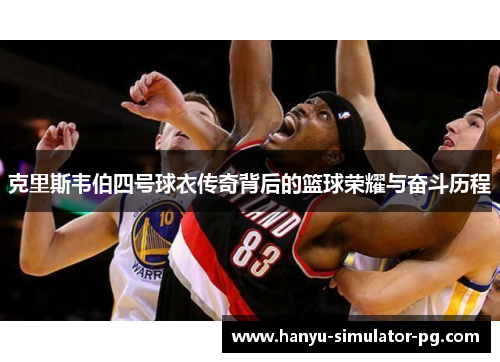 克里斯韦伯四号球衣传奇背后的篮球荣耀与奋斗历程