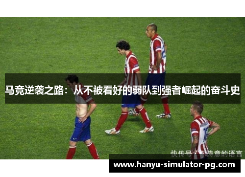 马竞逆袭之路:从不被看好的弱队到强者崛起的奋斗史 马竞逆袭之路:从不被看好的弱队到强者崛起的奋斗史