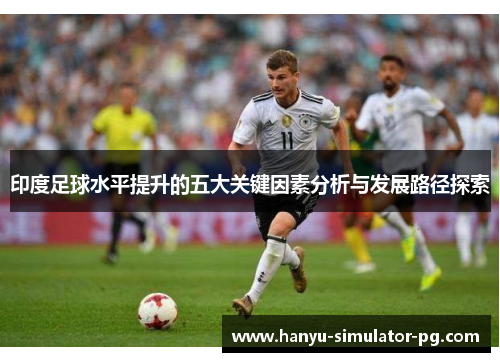 印度足球水平提升的五大关键因素分析与发展路径探索 印度足球水平提升的五大关键因素分析与发展路径探索