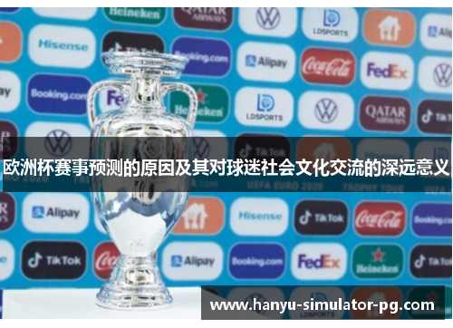 欧洲杯赛事预测的原因及其对球迷社会文化交流的深远意义 欧洲杯赛事预测的原因及其对球迷社会文化交流的深远意义