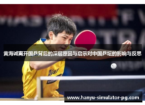 黄海诚离开国乒背后的深层原因与启示对中国乒坛的影响与反思 黄海诚离开国乒背后的深层原因与启示对中国乒坛的影响与反思