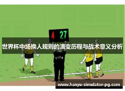 世界杯中场换人规则的演变历程与战术意义分析