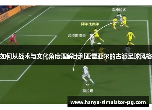 如何从战术与文化角度理解比利亚雷亚尔的古派足球风格