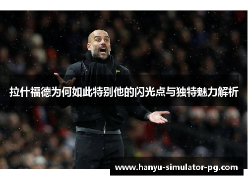 拉什福德为何如此特别他的闪光点与独特魅力解析