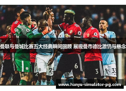 曼联与曼城比赛五大经典瞬间回顾 展现曼市德比激情与悬念 曼联与曼城比赛五大经典瞬间回顾 展现曼市德比激情与悬念