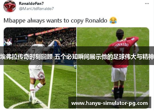 埃弗拉传奇时刻回顾 五个必知瞬间展示他的足球伟大与精神