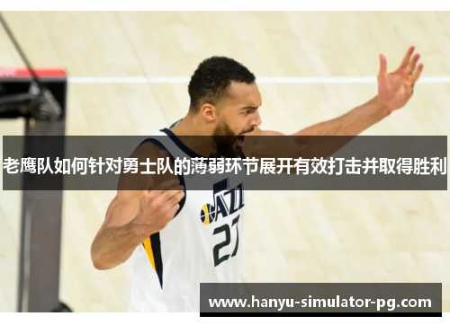 老鹰队如何针对勇士队的薄弱环节展开有效打击并取得胜利 老鹰队如何针对勇士队的薄弱环节展开有效打击并取得胜利