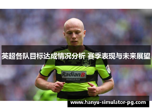 英超各队目标达成情况分析 赛季表现与未来展望 英超各队目标达成情况分析 赛季表现与未来展望