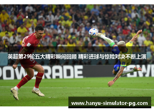 英超第29轮五大精彩瞬间回顾 精彩进球与惊险对决不断上演 英超第29轮五大精彩瞬间回顾 精彩进球与惊险对决不断上演