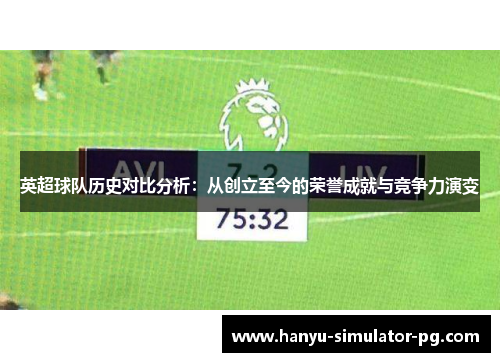 英超球队历史对比分析:从创立至今的荣誉成就与竞争力演变 英超球队历史对比分析:从创立至今的荣誉成就与竞争力演变