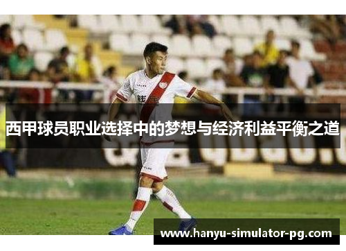 西甲球员职业选择中的梦想与经济利益平衡之道