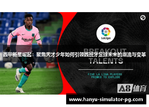 西甲新星崛起：聚焦天才少年如何引领西班牙足球未来的潮流与变革