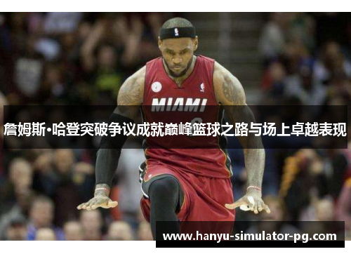 詹姆斯·哈登突破争议成就巅峰篮球之路与场上卓越表现