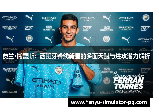 费兰·托雷斯：西班牙锋线新星的多面天赋与进攻潜力解析