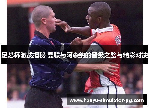 足总杯激战揭秘 曼联与阿森纳的晋级之路与精彩对决 足总杯激战揭秘 曼联与阿森纳的晋级之路与精彩对决