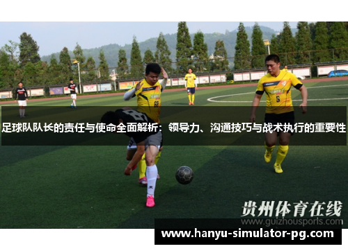 足球队队长的责任与使命全面解析:领导力、沟通技巧与战术执行的重要性 足球队队长的责任与使命全面解析:领导力、沟通技巧与战术执行的重要性
