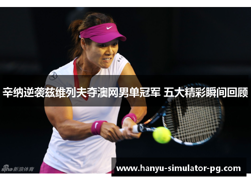 辛纳逆袭兹维列夫夺澳网男单冠军 五大精彩瞬间回顾 辛纳逆袭兹维列夫夺澳网男单冠军 五大精彩瞬间回顾
