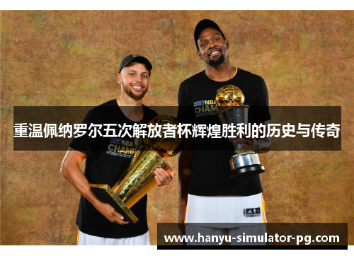 重温佩纳罗尔五次解放者杯辉煌胜利的历史与传奇