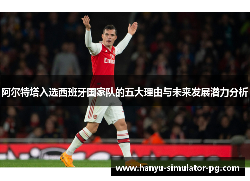 阿尔特塔入选西班牙国家队的五大理由与未来发展潜力分析