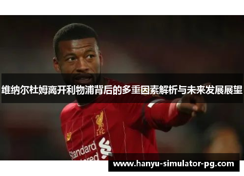 维纳尔杜姆离开利物浦背后的多重因素解析与未来发展展望