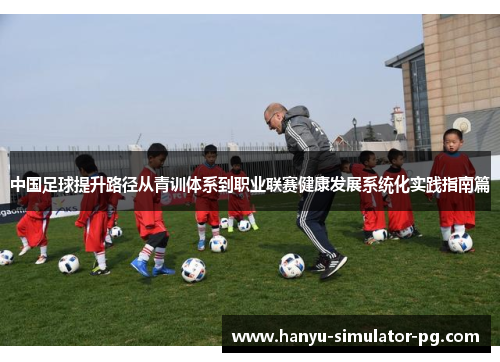 中国足球提升路径从青训体系到职业联赛健康发展系统化实践指南篇 中国足球提升路径从青训体系到职业联赛健康发展系统化实践指南篇
