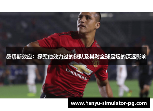 桑切斯效应：探索他效力过的球队及其对全球足坛的深远影响