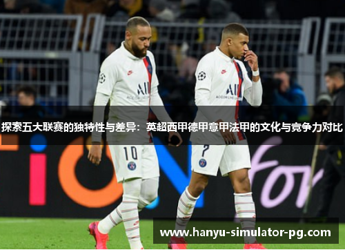探索五大联赛的独特性与差异：英超西甲德甲意甲法甲的文化与竞争力对比