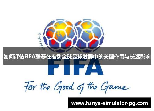 如何评估FIFA联赛在推动全球足球发展中的关键作用与长远影响