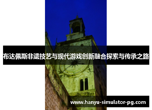 布达佩斯非遗技艺与现代游戏创新融合探索与传承之路