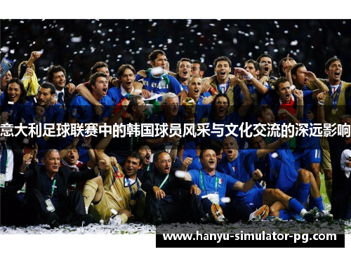 意大利足球联赛中的韩国球员风采与文化交流的深远影响