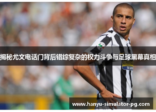 揭秘尤文电话门背后错综复杂的权力斗争与足球黑幕真相