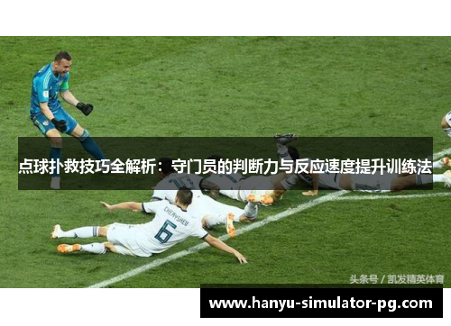 点球扑救技巧全解析：守门员的判断力与反应速度提升训练法