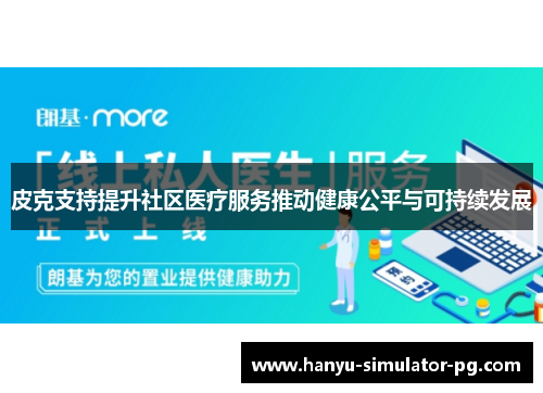 皮克支持提升社区医疗服务推动健康公平与可持续发展 皮克支持提升社区医疗服务推动健康公平与可持续发展