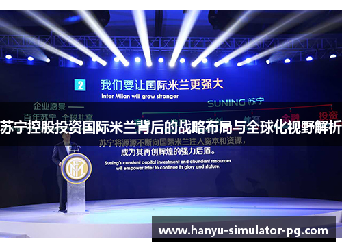 苏宁控股投资国际米兰背后的战略布局与全球化视野解析 苏宁控股投资国际米兰背后的战略布局与全球化视野解析