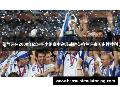 葡萄牙在2000年欧洲杯小组赛中逆袭战胜英格兰迎来历史性胜利