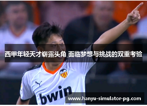 西甲年轻天才崭露头角 面临梦想与挑战的双重考验