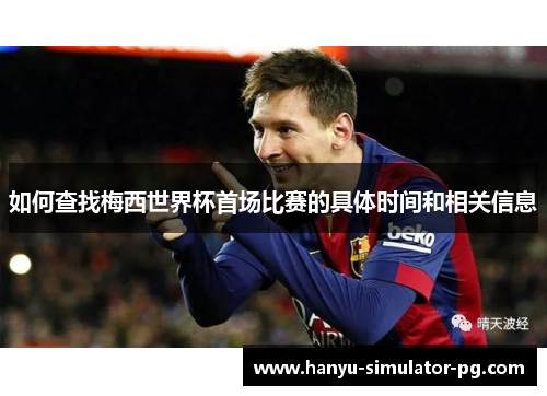 如何查找梅西世界杯首场比赛的具体时间和相关信息