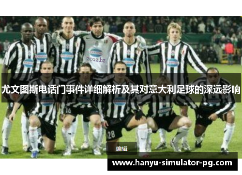 尤文图斯电话门事件详细解析及其对意大利足球的深远影响 尤文图斯电话门事件详细解析及其对意大利足球的深远影响