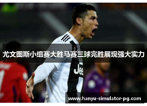 尤文图斯小组赛大胜马赛三球完胜展现强大实力 尤文图斯小组赛大胜马赛三球完胜展现强大实力