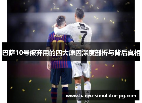 巴萨10号被弃用的四大原因深度剖析与背后真相