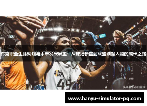 布克职业生涯规划与未来发展展望：从球场新星到联盟领军人物的成长之路