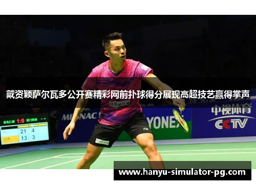 戴资颖萨尔瓦多公开赛精彩网前扑球得分展现高超技艺赢得掌声 戴资颖萨尔瓦多公开赛精彩网前扑球得分展现高超技艺赢得掌声