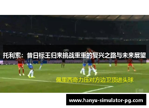 托利索:昔日标王归来挑战重重的复兴之路与未来展望 托利索:昔日标王归来挑战重重的复兴之路与未来展望