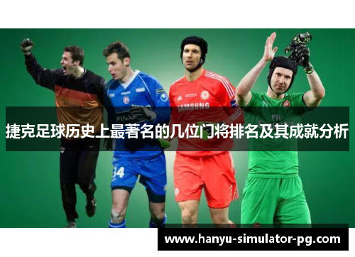 捷克足球历史上最著名的几位门将排名及其成就分析 捷克足球历史上最著名的几位门将排名及其成就分析
