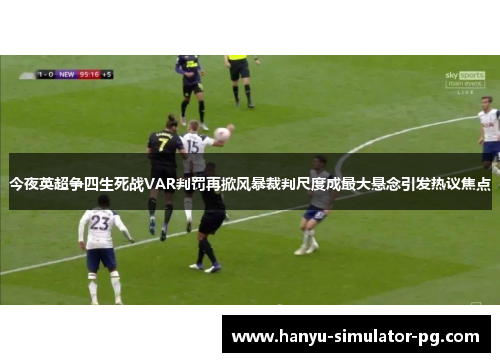 今夜英超争四生死战VAR判罚再掀风暴裁判尺度成最大悬念引发热议焦点 今夜英超争四生死战VAR判罚再掀风暴裁判尺度成最大悬念引发热议焦点