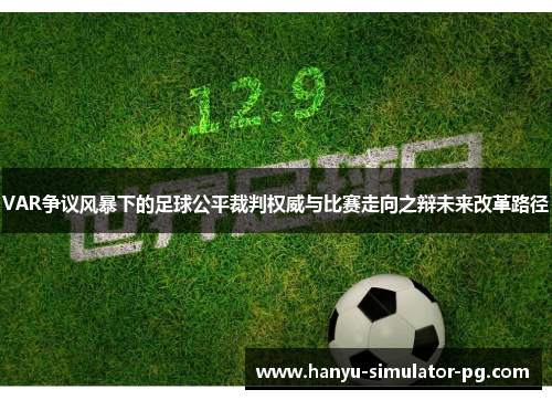 VAR争议风暴下的足球公平裁判权威与比赛走向之辩未来改革路径 VAR争议风暴下的足球公平裁判权威与比赛走向之辩未来改革路径