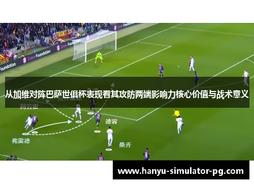 从加维对阵巴萨世俱杯表现看其攻防两端影响力核心价值与战术意义 从加维对阵巴萨世俱杯表现看其攻防两端影响力核心价值与战术意义